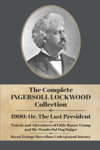 The Complete Ingersoll Lockwood Collection: 1900: Or; The Last President & The Barron Trump Adventure Novels cover
